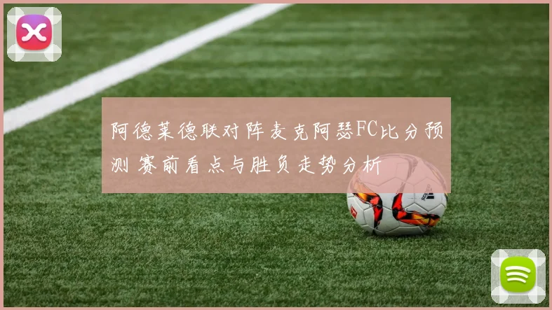 阿德莱德联对阵麦克阿瑟FC比分预测 赛前看点与胜负走势分析