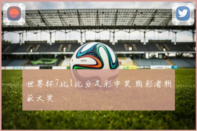 世界杯7比1比分足彩中奖 购彩者斩获大奖