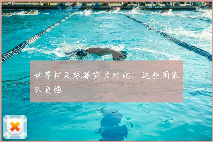 世界杯足球赛实力对比：这些国家队更强