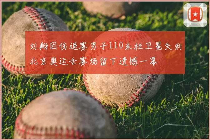 刘翔因伤退赛男子110米栏卫冕失利北京奥运会赛场留下遗憾一幕