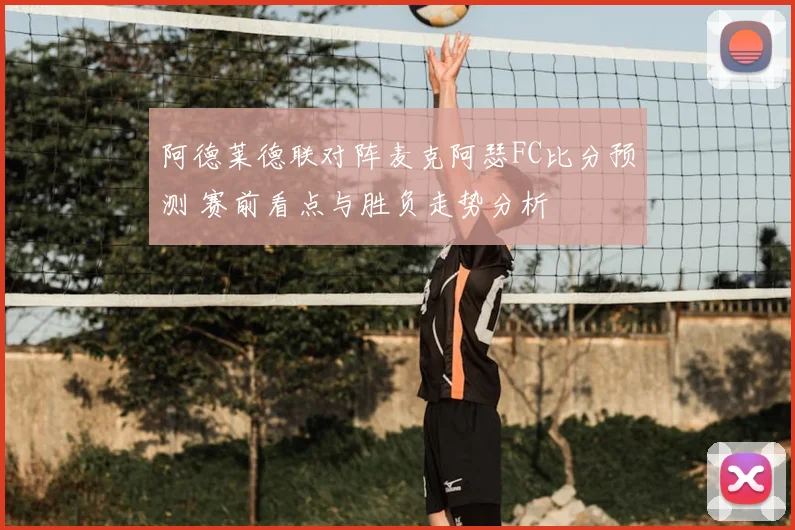 阿德莱德联对阵麦克阿瑟FC比分预测 赛前看点与胜负走势分析