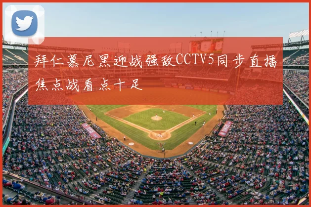 拜仁慕尼黑迎战强敌CCTV5同步直播焦点战看点十足