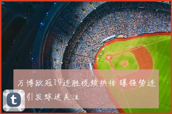 万博欧冠19连胜视频热传 曝强势连胜引发球迷关注
