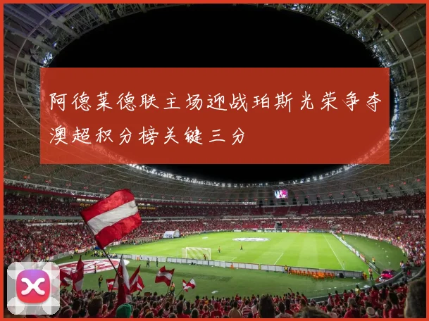 阿德莱德联主场迎战珀斯光荣争夺澳超积分榜关键三分