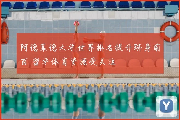 阿德莱德大学世界排名提升跻身前百 留学体育资源受关注