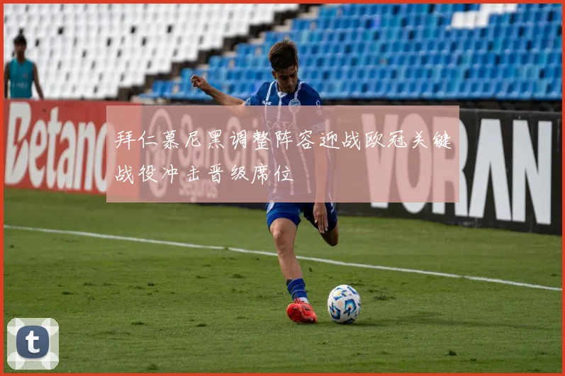 拜仁慕尼黑调整阵容迎战欧冠关键战役冲击晋级席位