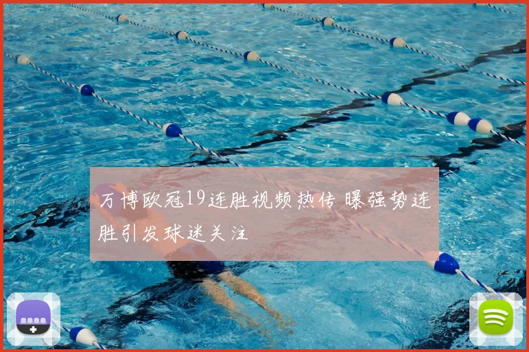 万博欧冠19连胜视频热传 曝强势连胜引发球迷关注