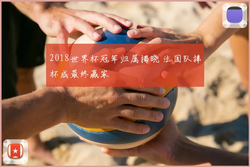 2018世界杯冠军归属揭晓 法国队捧杯成最终赢家