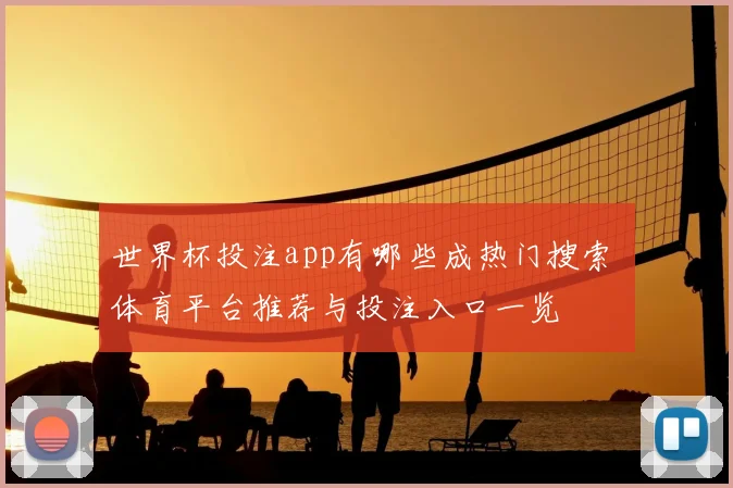 世界杯投注app有哪些成热门搜索 体育平台推荐与投注入口一览