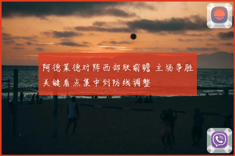阿德莱德对阵西部联前瞻 主场争胜关键看点集中到防线调整