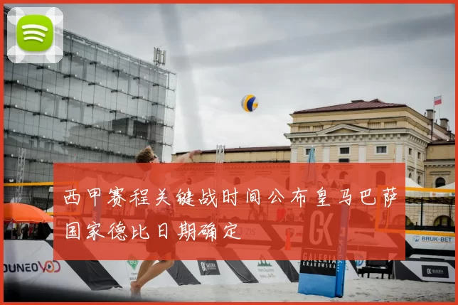 西甲赛程关键战时间公布皇马巴萨国家德比日期确定