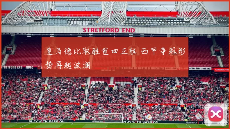 皇马德比取胜重回正轨 西甲争冠形势再起波澜