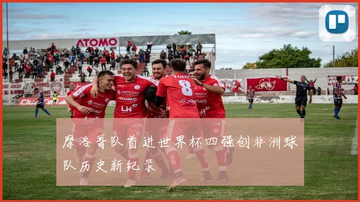 摩洛哥队首进世界杯四强创非洲球队历史新纪录