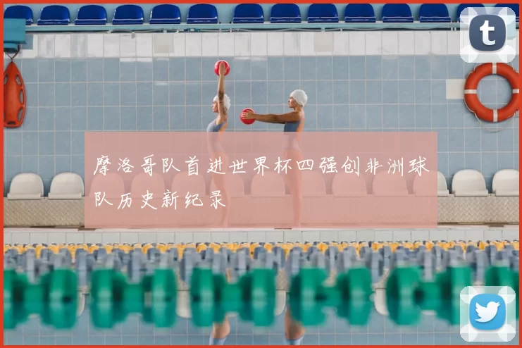 摩洛哥队首进世界杯四强创非洲球队历史新纪录