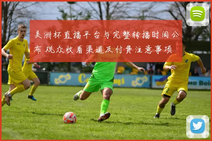 美洲杯直播平台与完整转播时间公布 观众收看渠道及付费注意事项