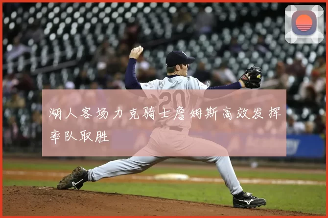 湖人客场力克骑士詹姆斯高效发挥率队取胜