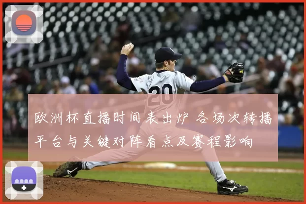 欧洲杯直播时间表出炉 各场次转播平台与关键对阵看点及赛程影响