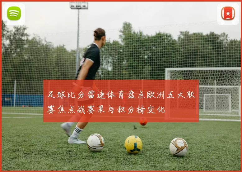 足球比分雷速体育盘点欧洲五大联赛焦点战赛果与积分榜变化