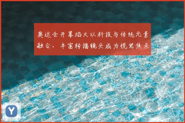 奥运会开幕焰火以科技与传统元素融合，丰富转播镜头成为视觉焦点