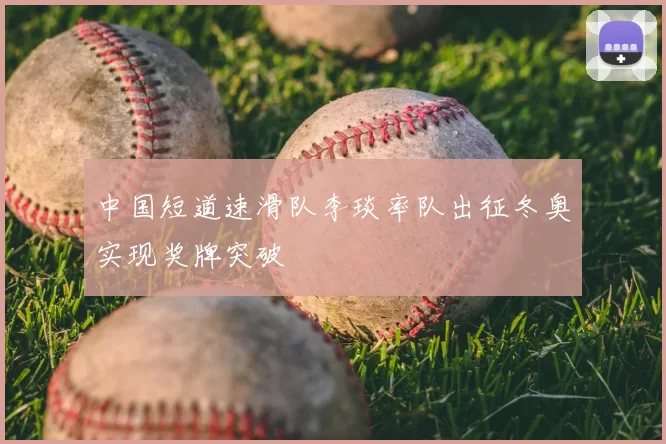 中国短道速滑队李琰率队出征冬奥实现奖牌突破