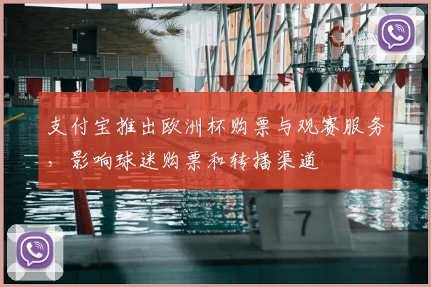 支付宝推出欧洲杯购票与观赛服务，影响球迷购票和转播渠道