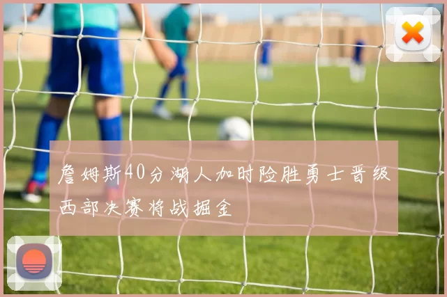 詹姆斯40分湖人加时险胜勇士晋级西部决赛将战掘金