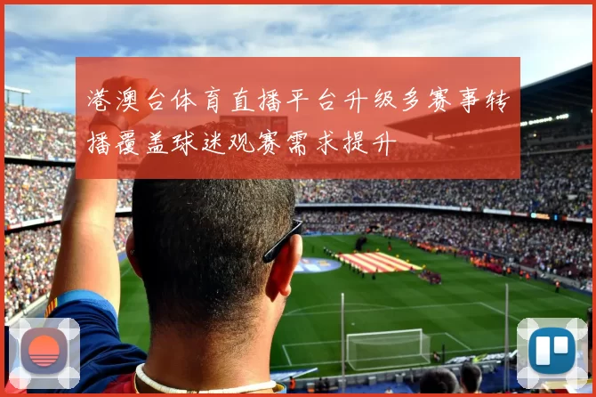 港澳台体育直播平台升级多赛事转播覆盖球迷观赛需求提升