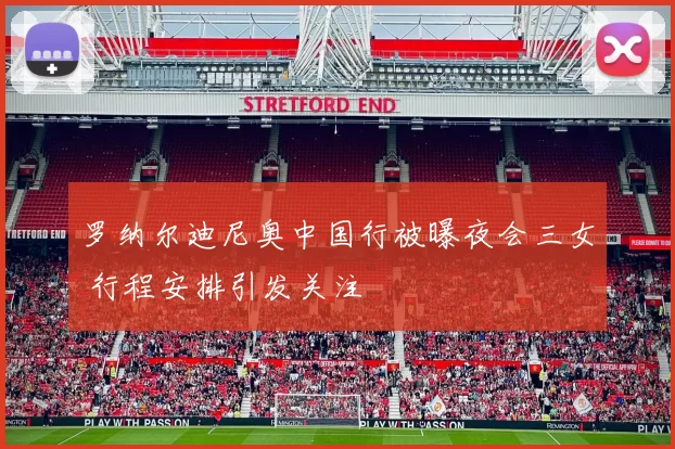 罗纳尔迪尼奥中国行被曝夜会三女 行程安排引发关注