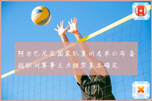 阿尔巴尼亚国家队集训名单公布 备战欧洲赛事主力框架基本确定