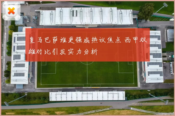 皇马巴萨谁更强成热议焦点 西甲双雄对比引发实力分析