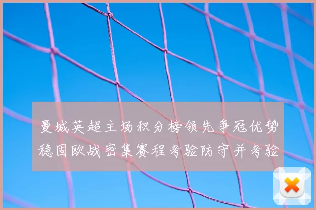 曼城英超主场积分榜领先争冠优势稳固欧战密集赛程考验防守并考验轮换