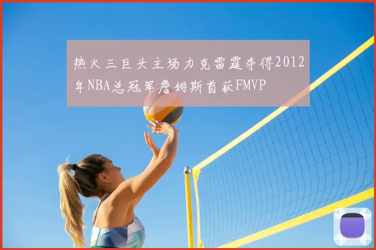 热火三巨头主场力克雷霆夺得2012年NBA总冠军詹姆斯首获FMVP