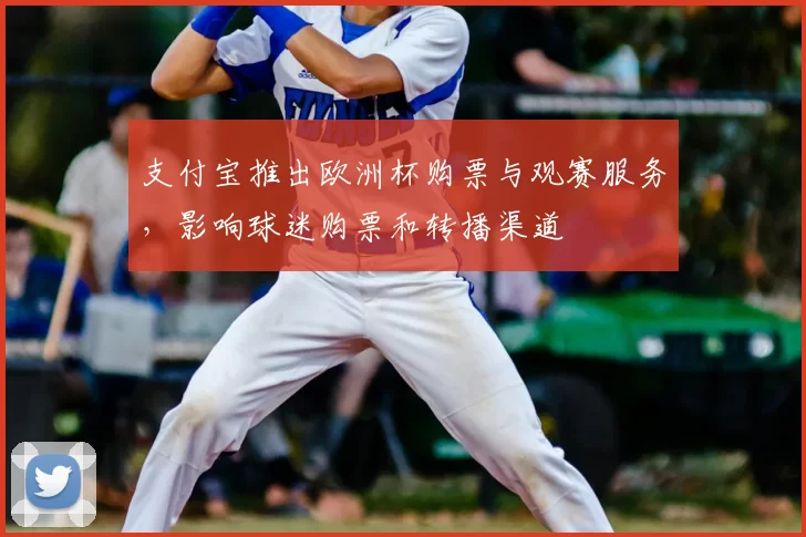 支付宝推出欧洲杯购票与观赛服务,影响球迷购票和转播渠道