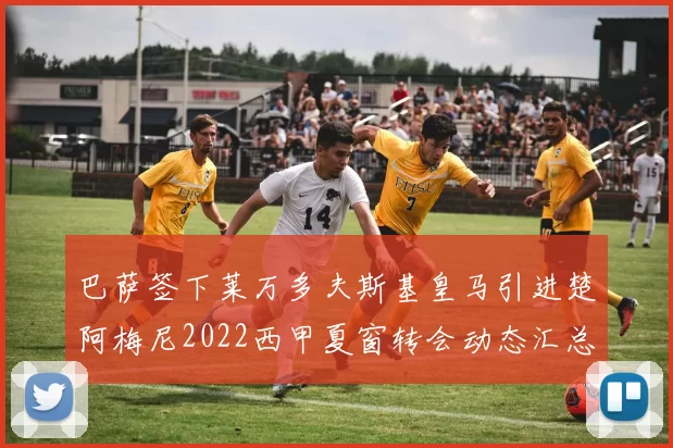 巴萨签下莱万多夫斯基皇马引进楚阿梅尼2022西甲夏窗转会动态汇总