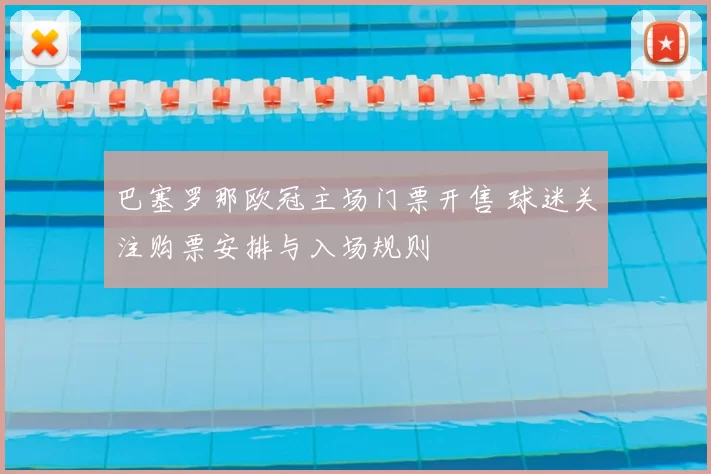 巴塞罗那欧冠主场门票开售 球迷关注购票安排与入场规则