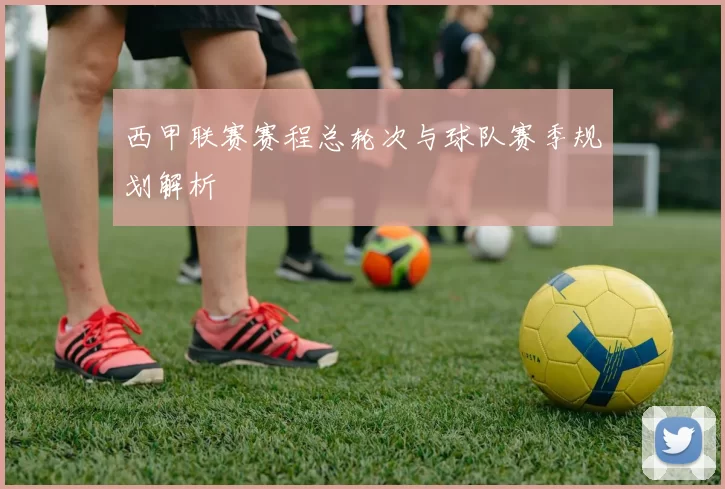 西甲联赛赛程总轮次与球队赛季规划解析