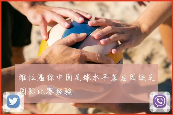 维拉潘称中国足球水平落后因缺乏国际比赛经验