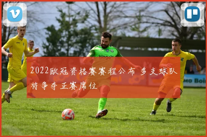 2022欧冠资格赛赛程公布 多支球队将争夺正赛席位