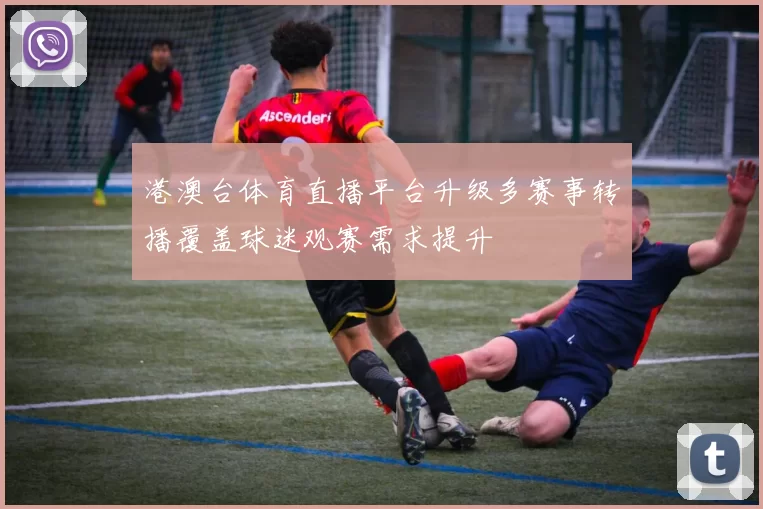 港澳台体育直播平台升级多赛事转播覆盖球迷观赛需求提升