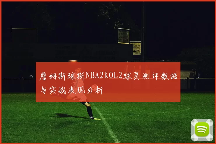 詹姆斯琼斯NBA2KOL2球员测评数据与实战表现分析