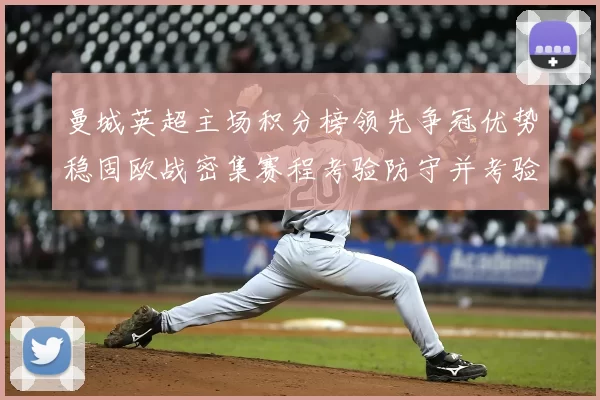 曼城英超主场积分榜领先争冠优势稳固欧战密集赛程考验防守并考验轮换