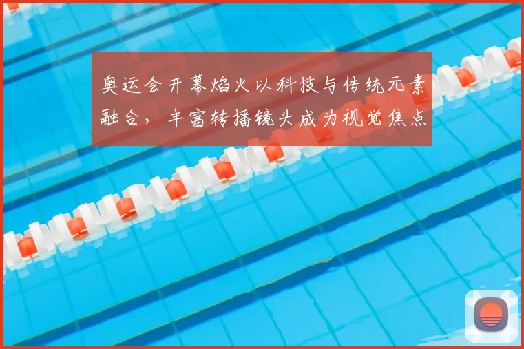 奥运会开幕焰火以科技与传统元素融合，丰富转播镜头成为视觉焦点