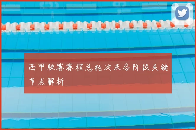 西甲联赛赛程总轮次及各阶段关键节点解析